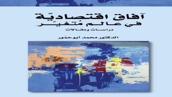 صدور كتاب ” آفاق اقتصاديّة في عالم مُتغيّر” للدكتور محمد أبوحمّور