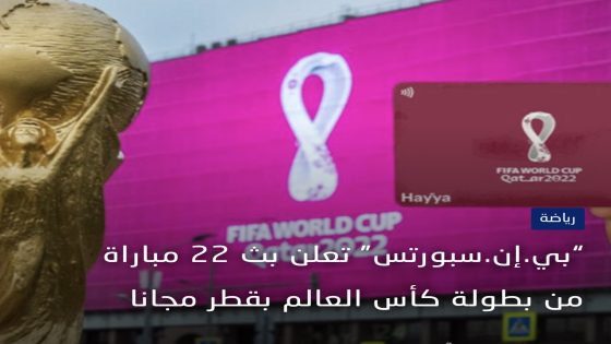 بي.إن.سبورتس” تعلن بث 22 مباراة من بطولة كأس العالم بقطر مجانا